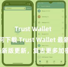 Trust Wallet app如何下载 Trust Wallet 最新版更新，复古更多加密货币类型