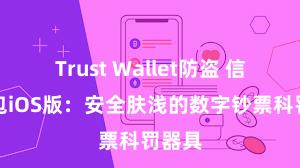 Trust Wallet防盗 信任钱包iOS版：安全肤浅的数字钞票科罚器具