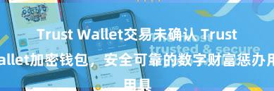 Trust Wallet交易未确认 Trust Wallet加密钱包，安全可靠的数字财富惩办用具